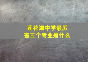 莲花湖中学最厉害三个专业是什么