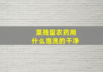 菜残留农药用什么泡洗的干净