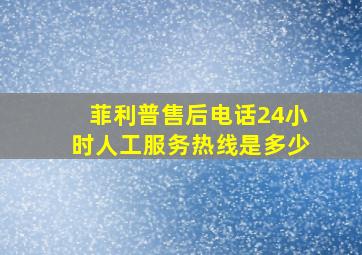 菲利普售后电话24小时人工服务热线是多少