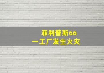 菲利普斯66一工厂发生火灾