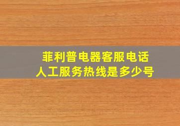 菲利普电器客服电话人工服务热线是多少号