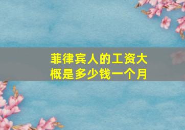 菲律宾人的工资大概是多少钱一个月