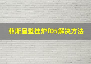 菲斯曼壁挂炉f05解决方法