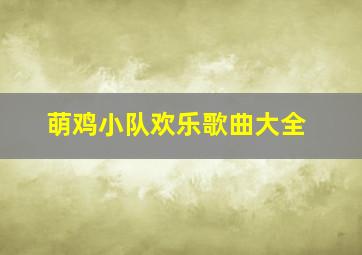 萌鸡小队欢乐歌曲大全