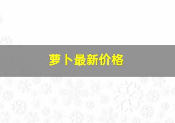 萝卜最新价格