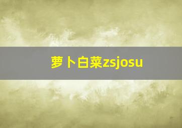 萝卜白菜zsjosu