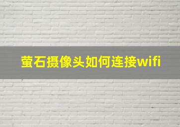 萤石摄像头如何连接wifi