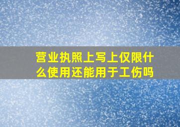 营业执照上写上仅限什么使用还能用于工伤吗