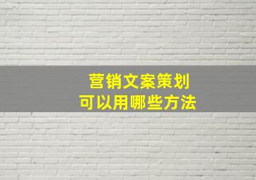 营销文案策划可以用哪些方法