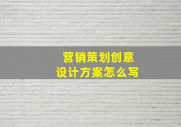 营销策划创意设计方案怎么写