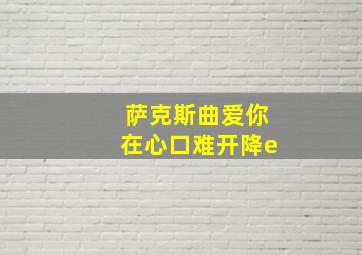 萨克斯曲爱你在心口难开降e