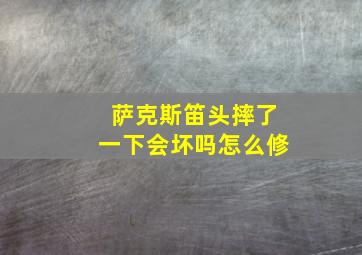 萨克斯笛头摔了一下会坏吗怎么修