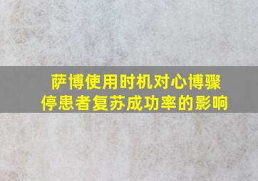 萨博使用时机对心博骤停患者复苏成功率的影响