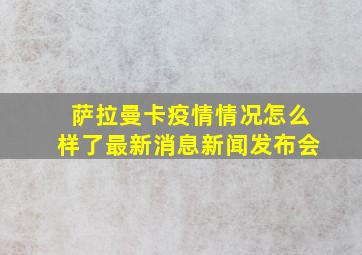 萨拉曼卡疫情情况怎么样了最新消息新闻发布会