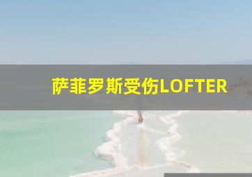 萨菲罗斯受伤LOFTER