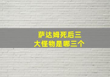 萨达姆死后三大怪物是哪三个