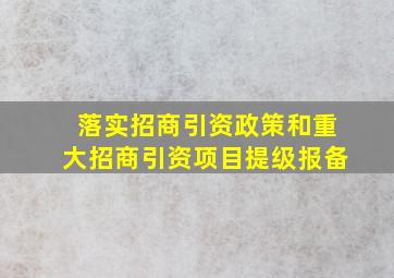 落实招商引资政策和重大招商引资项目提级报备