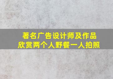 著名广告设计师及作品欣赏两个人野餐一人拍照