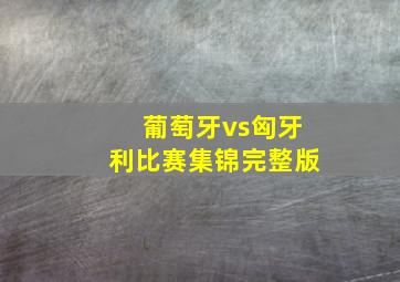 葡萄牙vs匈牙利比赛集锦完整版