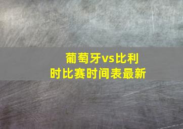 葡萄牙vs比利时比赛时间表最新