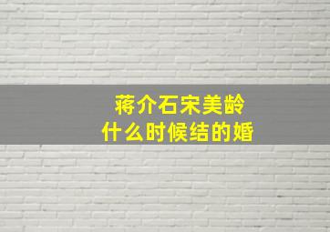 蒋介石宋美龄什么时候结的婚