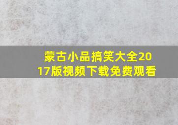 蒙古小品搞笑大全2017版视频下载免费观看