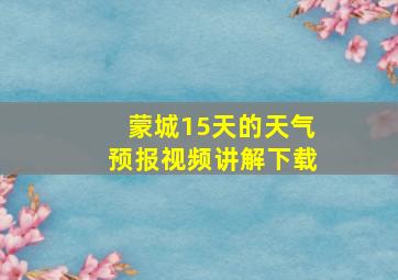 蒙城15天的天气预报视频讲解下载