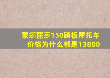 蒙娜丽莎150踏板摩托车价格为什么都是13800