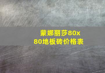 蒙娜丽莎80x80地板砖价格表