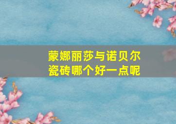 蒙娜丽莎与诺贝尔瓷砖哪个好一点呢