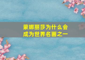 蒙娜丽莎为什么会成为世界名画之一