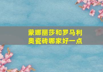 蒙娜丽莎和罗马利奥瓷砖哪家好一点