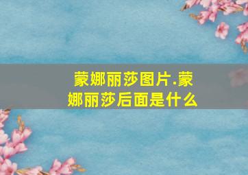 蒙娜丽莎图片.蒙娜丽莎后面是什么