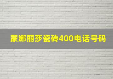 蒙娜丽莎瓷砖400电话号码