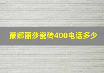 蒙娜丽莎瓷砖400电话多少