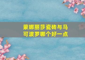 蒙娜丽莎瓷砖与马可波罗哪个好一点