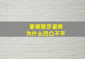 蒙娜丽莎瓷砖为什么凹凸不平