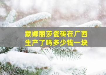 蒙娜丽莎瓷砖在广西生产了吗多少钱一块