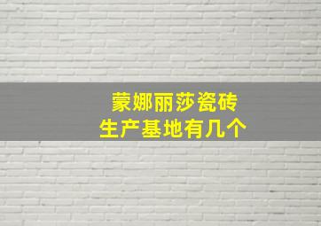 蒙娜丽莎瓷砖生产基地有几个