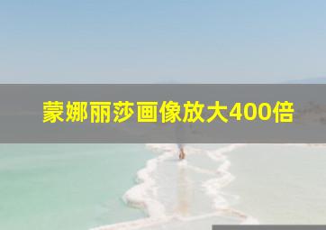 蒙娜丽莎画像放大400倍