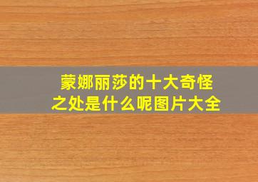 蒙娜丽莎的十大奇怪之处是什么呢图片大全