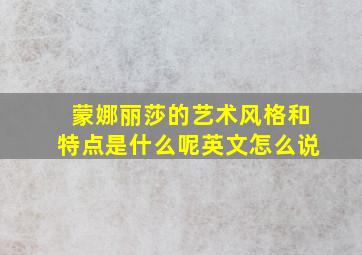 蒙娜丽莎的艺术风格和特点是什么呢英文怎么说