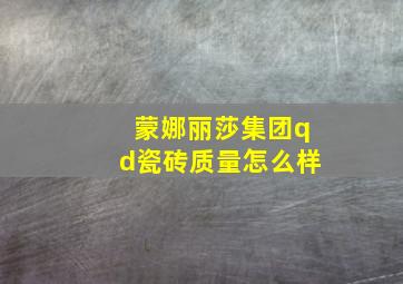 蒙娜丽莎集团qd瓷砖质量怎么样