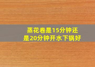 蒸花卷是15分钟还是20分钟开水下锅好