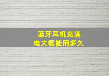 蓝牙耳机充满电大概能用多久