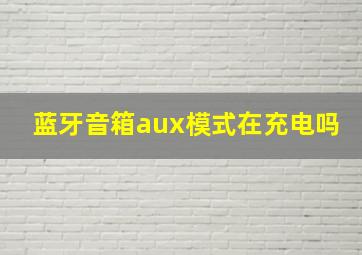 蓝牙音箱aux模式在充电吗