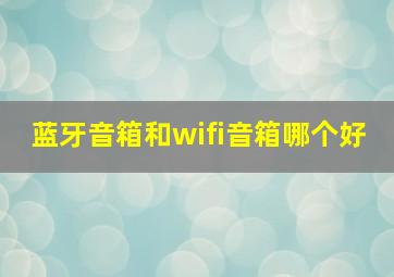 蓝牙音箱和wifi音箱哪个好