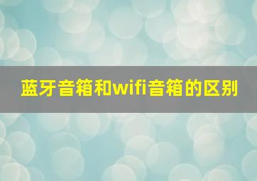 蓝牙音箱和wifi音箱的区别