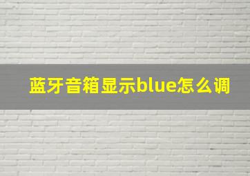 蓝牙音箱显示blue怎么调