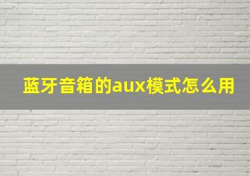 蓝牙音箱的aux模式怎么用